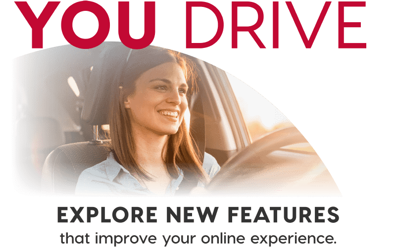 You Drive - Explore New Features that improve your online experience.